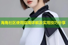 海角社区使用指南详解及实用技巧分享