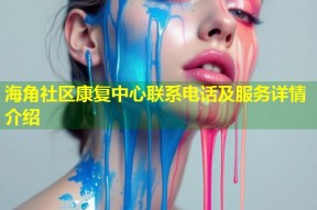 海角社区康复中心联系电话及服务详情介绍