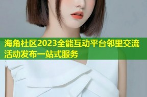 海角社区2023全能互动平台邻里交流活动发布一站式服务