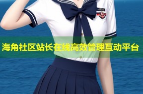 海角社区站长在线高效管理互动平台