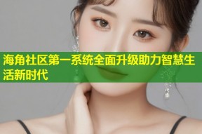 海角社区第一系统全面升级助力智慧生活新时代