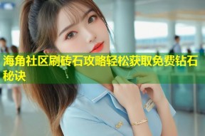 海角社区刷砖石攻略轻松获取免费钻石秘诀