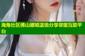 海角社区佛山娜姐温情分享邻里互助平台
