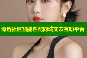 海角社区智能匹配同城交友互动平台