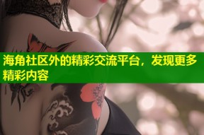 海角社区外的精彩交流平台，发现更多精彩内容