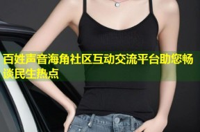 百姓声音海角社区互动交流平台助您畅谈民生热点
