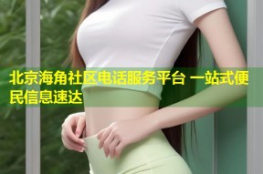 北京海角社区电话服务平台 一站式便民信息速达