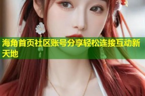 海角首页社区账号分享轻松连接互动新天地