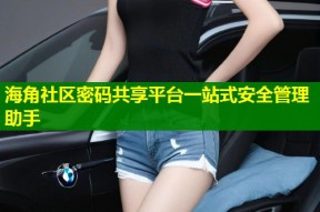 海角社区密码共享平台一站式安全管理助手