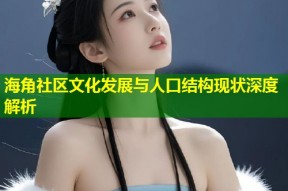 海角社区文化发展与人口结构现状深度解析
