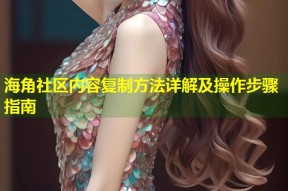 海角社区内容复制方法详解及操作步骤指南