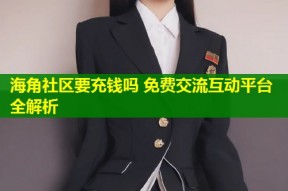 海角社区要充钱吗 免费交流互动平台全解析