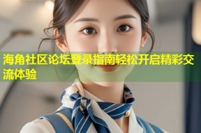海角社区论坛登录指南轻松开启精彩交流体验