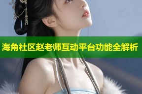 海角社区赵老师互动平台功能全解析