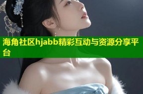 海角社区hjabb精彩互动与资源分享平台