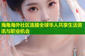 海角海外社区连接全球华人共享生活资讯与职业机会