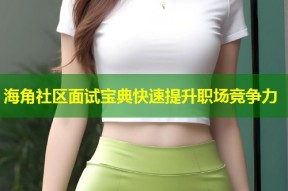 海角社区面试宝典快速提升职场竞争力