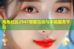 海角社区2947邻里互动与本地服务平台