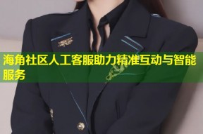 海角社区人工客服助力精准互动与智能服务