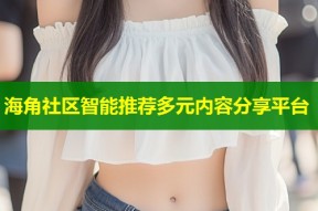 海角社区智能推荐多元内容分享平台