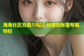 海角社区充值10钻石快速到账享专属特权