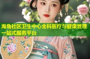 海角社区卫生中心全科医疗与健康管理一站式服务平台