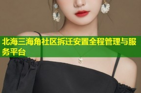 北海三海角社区拆迁安置全程管理与服务平台