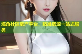 海角社区房产平台，精准房源一站式服务