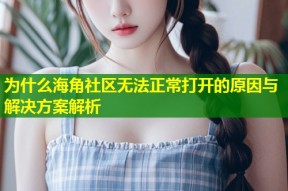 为什么海角社区无法正常打开的原因与解决方案解析