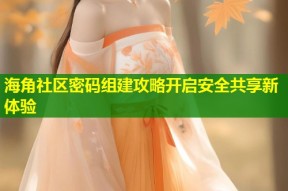 海角社区密码组建攻略开启安全共享新体验