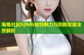 海角社区hj9db独特魅力与创新发展全景解析