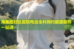海角路社区医院电话全科预约健康服务一站通
