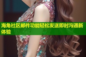 海角社区邮件功能轻松发送即时沟通新体验