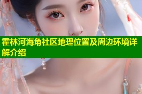 霍林河海角社区地理位置及周边环境详解介绍