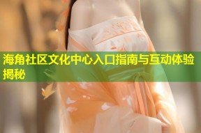 海角社区文化中心入口指南与互动体验揭秘