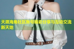 天涯海角社区账号精彩分享与互动交流新天地