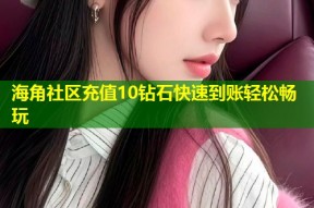 海角社区充值10钻石快速到账轻松畅玩