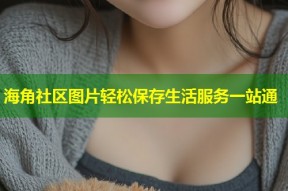 海角社区图片轻松保存生活服务一站通