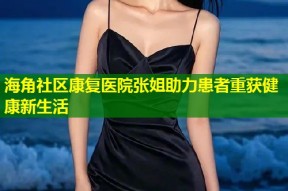 海角社区康复医院张姐助力患者重获健康新生活