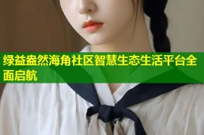 绿益盎然海角社区智慧生态生活平台全面启航