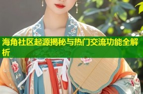 海角社区起源揭秘与热门交流功能全解析