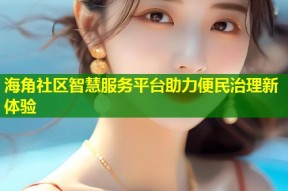 海角社区智慧服务平台助力便民治理新体验