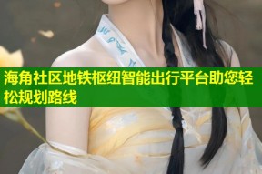 海角社区地铁枢纽智能出行平台助您轻松规划路线