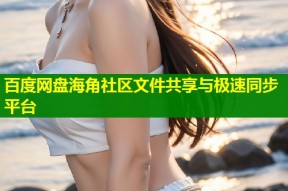 百度网盘海角社区文件共享与极速同步平台