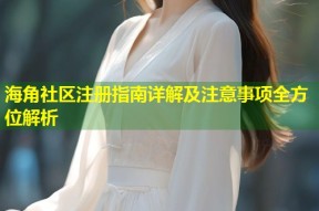 海角社区注册指南详解及注意事项全方位解析