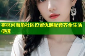 霍林河海角社区位置优越配套齐全生活便捷