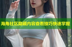 海角社区隐藏内容查看技巧快速掌握