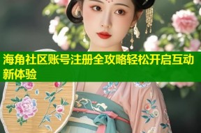 海角社区账号注册全攻略轻松开启互动新体验