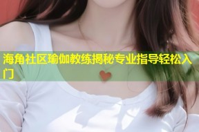 海角社区瑜伽教练揭秘专业指导轻松入门