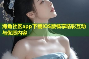 海角社区app下载iOS版畅享精彩互动与优质内容